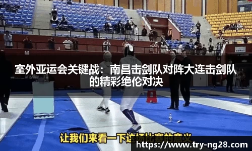 室外亚运会关键战：南昌击剑队对阵大连击剑队的精彩绝伦对决