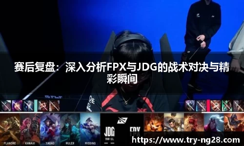 赛后复盘：深入分析FPX与JDG的战术对决与精彩瞬间